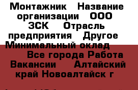 Монтажник › Название организации ­ ООО "ЗСК" › Отрасль предприятия ­ Другое › Минимальный оклад ­ 80 000 - Все города Работа » Вакансии   . Алтайский край,Новоалтайск г.